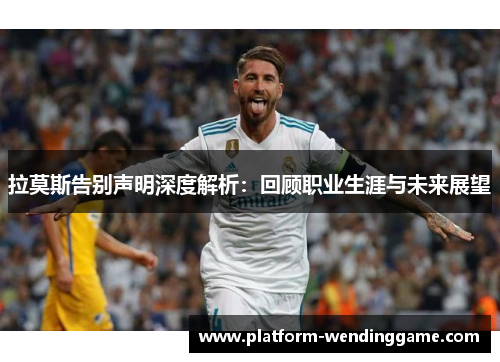 拉莫斯告别声明深度解析：回顾职业生涯与未来展望