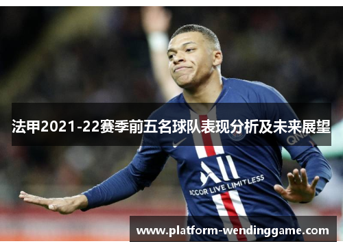 法甲2021-22赛季前五名球队表现分析及未来展望