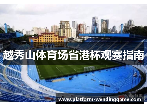 越秀山体育场省港杯观赛指南 越秀山体育场省港杯观赛指南