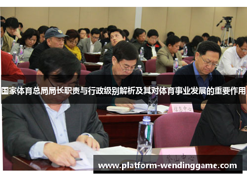 国家体育总局局长职责与行政级别解析及其对体育事业发展的重要作用 国家体育总局局长职责与行政级别解析及其对体育事业发展的重要作用