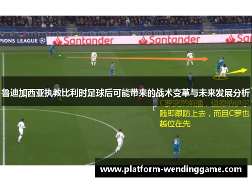 鲁迪加西亚执教比利时足球后可能带来的战术变革与未来发展分析 鲁迪加西亚执教比利时足球后可能带来的战术变革与未来发展分析