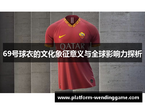 69号球衣的文化象征意义与全球影响力探析 69号球衣的文化象征意义与全球影响力探析