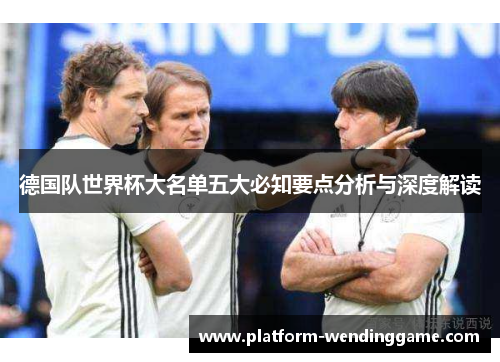 德国队世界杯大名单五大必知要点分析与深度解读 德国队世界杯大名单五大必知要点分析与深度解读