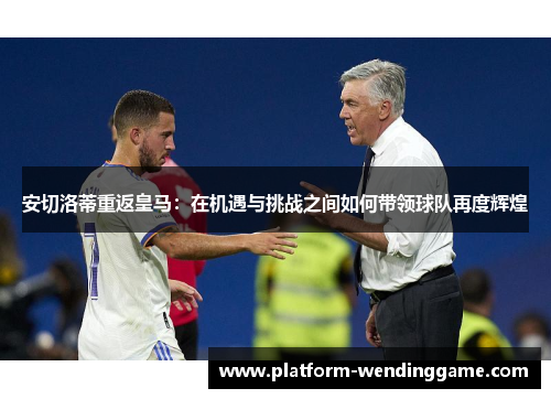 安切洛蒂重返皇马：在机遇与挑战之间如何带领球队再度辉煌