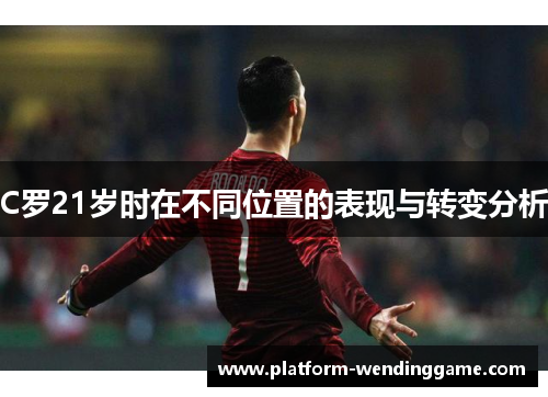 C罗21岁时在不同位置的表现与转变分析