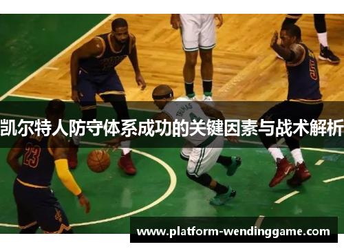 凯尔特人防守体系成功的关键因素与战术解析 凯尔特人防守体系成功的关键因素与战术解析