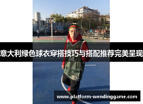 意大利绿色球衣穿搭技巧与搭配推荐完美呈现 意大利绿色球衣穿搭技巧与搭配推荐完美呈现