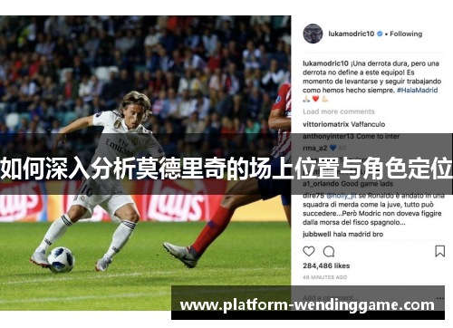 如何深入分析莫德里奇的场上位置与角色定位 如何深入分析莫德里奇的场上位置与角色定位