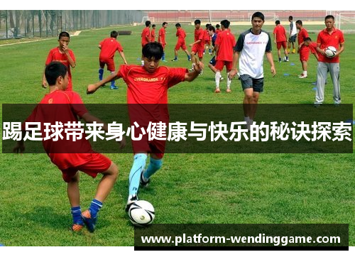 踢足球带来身心健康与快乐的秘诀探索