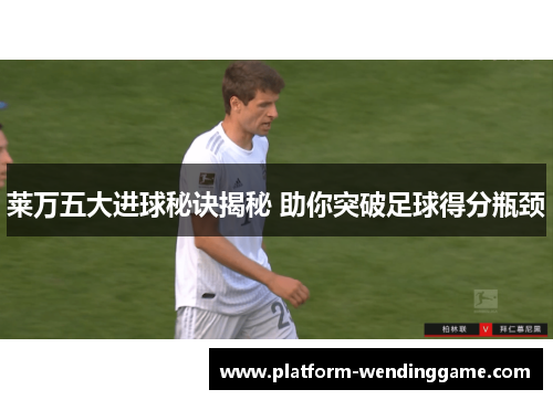 莱万五大进球秘诀揭秘 助你突破足球得分瓶颈 莱万五大进球秘诀揭秘 助你突破足球得分瓶颈