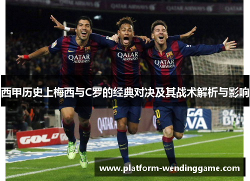西甲历史上梅西与C罗的经典对决及其战术解析与影响 西甲历史上梅西与C罗的经典对决及其战术解析与影响