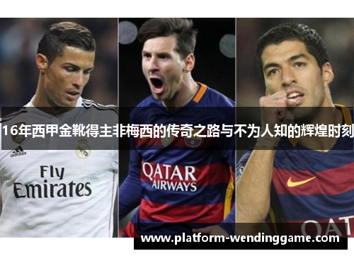 16年西甲金靴得主非梅西的传奇之路与不为人知的辉煌时刻 16年西甲金靴得主非梅西的传奇之路与不为人知的辉煌时刻