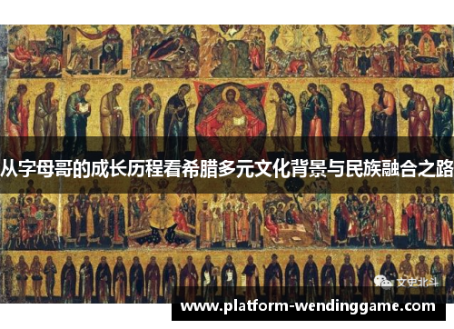 从字母哥的成长历程看希腊多元文化背景与民族融合之路