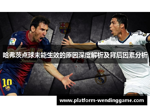 哈弗茨点球未能生效的原因深度解析及背后因素分析 哈弗茨点球未能生效的原因深度解析及背后因素分析