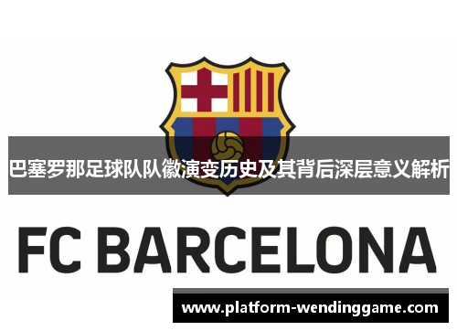 巴塞罗那足球队队徽演变历史及其背后深层意义解析 巴塞罗那足球队队徽演变历史及其背后深层意义解析