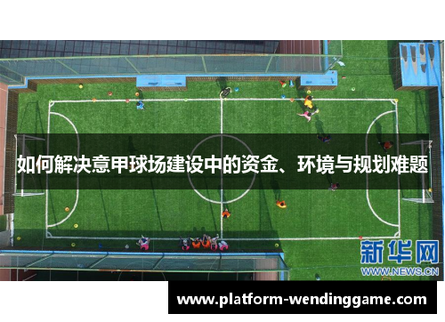 如何解决意甲球场建设中的资金、环境与规划难题