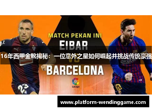 16年西甲金靴揭秘:一位意外之星如何崛起并挑战传统豪强 16年西甲金靴揭秘:一位意外之星如何崛起并挑战传统豪强