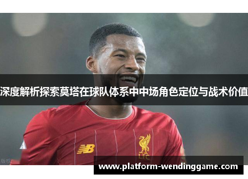 深度解析探索莫塔在球队体系中中场角色定位与战术价值 深度解析探索莫塔在球队体系中中场角色定位与战术价值