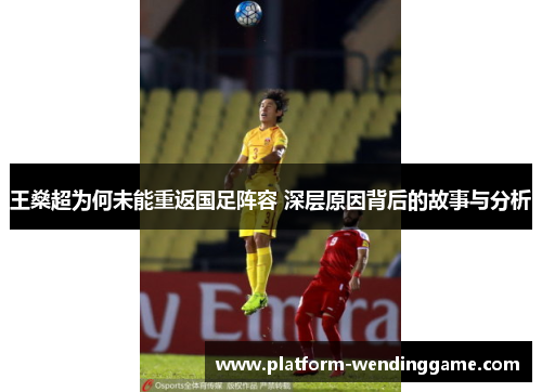 王燊超为何未能重返国足阵容 深层原因背后的故事与分析 王燊超为何未能重返国足阵容 深层原因背后的故事与分析