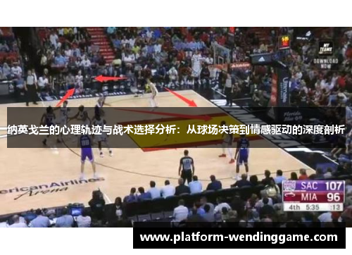 纳英戈兰的心理轨迹与战术选择分析:从球场决策到情感驱动的深度剖析 纳英戈兰的心理轨迹与战术选择分析:从球场决策到情感驱动的深度剖析