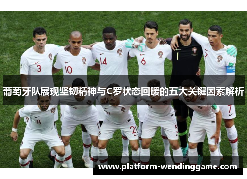 葡萄牙队展现坚韧精神与C罗状态回暖的五大关键因素解析 葡萄牙队展现坚韧精神与C罗状态回暖的五大关键因素解析