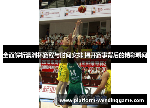 全面解析澳洲杯赛程与时间安排 揭开赛事背后的精彩瞬间 全面解析澳洲杯赛程与时间安排 揭开赛事背后的精彩瞬间