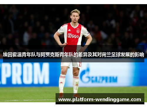 埃因霍温青年队与阿贾克斯青年队的差异及其对荷兰足球发展的影响 埃因霍温青年队与阿贾克斯青年队的差异及其对荷兰足球发展的影响
