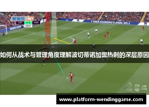 如何从战术与管理角度理解波切蒂诺加盟热刺的深层原因