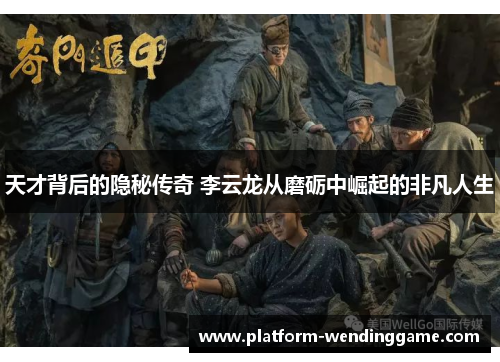 天才背后的隐秘传奇 李云龙从磨砺中崛起的非凡人生