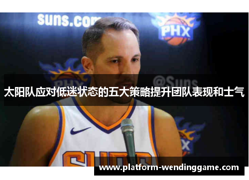 太阳队应对低迷状态的五大策略提升团队表现和士气