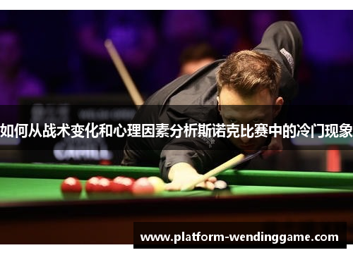 如何从战术变化和心理因素分析斯诺克比赛中的冷门现象