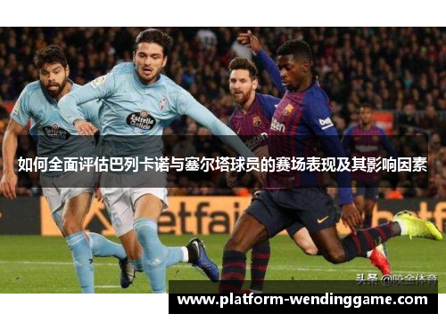 如何全面评估巴列卡诺与塞尔塔球员的赛场表现及其影响因素