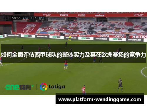 如何全面评估西甲球队的整体实力及其在欧洲赛场的竞争力