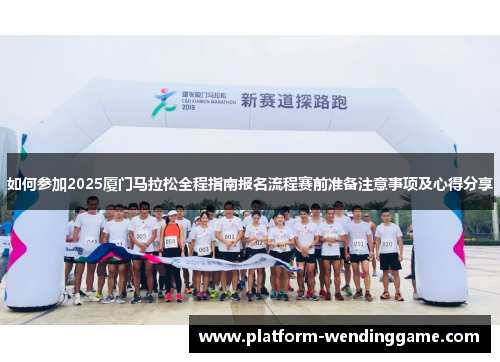 如何参加2025厦门马拉松全程指南报名流程赛前准备注意事项及心得分享