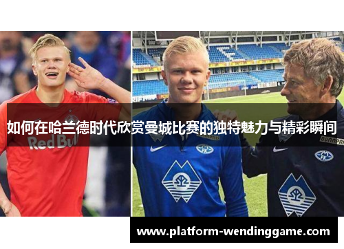 如何在哈兰德时代欣赏曼城比赛的独特魅力与精彩瞬间