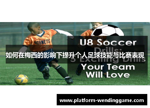 如何在梅西的影响下提升个人足球技能与比赛表现