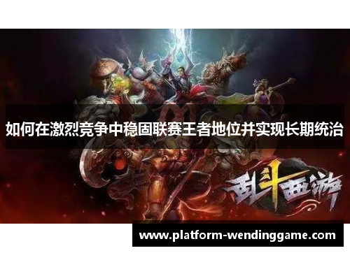 如何在激烈竞争中稳固联赛王者地位并实现长期统治