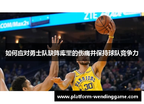 如何应对勇士队缺阵库里的伤痛并保持球队竞争力