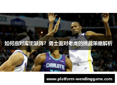 如何应对库里缺阵?勇士面对老鹰的挑战策略解析 如何应对库里缺阵?勇士面对老鹰的挑战策略解析