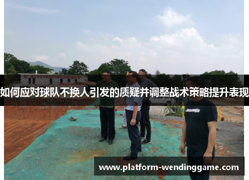 如何应对球队不换人引发的质疑并调整战术策略提升表现 如何应对球队不换人引发的质疑并调整战术策略提升表现