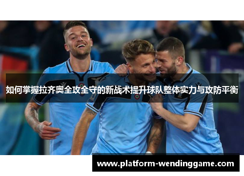 如何掌握拉齐奥全攻全守的新战术提升球队整体实力与攻防平衡