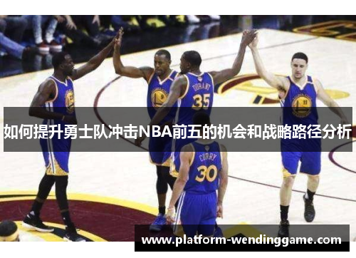 如何提升勇士队冲击NBA前五的机会和战略路径分析