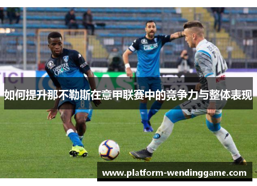 如何提升那不勒斯在意甲联赛中的竞争力与整体表现