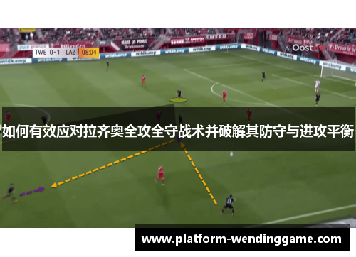 如何有效应对拉齐奥全攻全守战术并破解其防守与进攻平衡