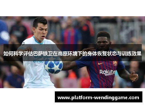 如何科学评估巴萨铁卫在高原环境下的身体恢复状态与训练效果
