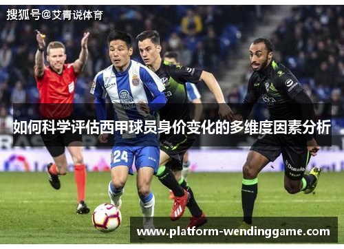 如何科学评估西甲球员身价变化的多维度因素分析