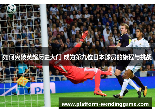 如何突破英超历史大门 成为第九位日本球员的旅程与挑战