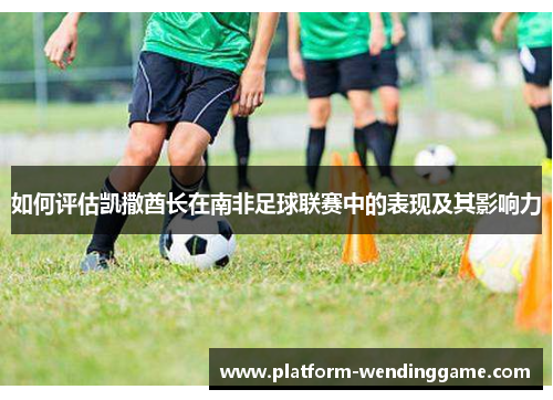 如何评估凯撒酋长在南非足球联赛中的表现及其影响力