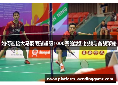 如何迎接大马羽毛球超级1000赛的激烈挑战与备战策略