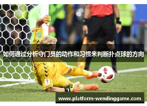 如何通过分析守门员的动作和习惯来判断扑点球的方向